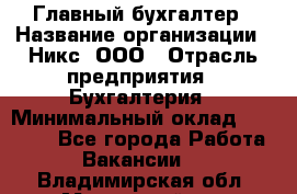 Главный бухгалтер › Название организации ­ Никс, ООО › Отрасль предприятия ­ Бухгалтерия › Минимальный оклад ­ 75 000 - Все города Работа » Вакансии   . Владимирская обл.,Муромский р-н